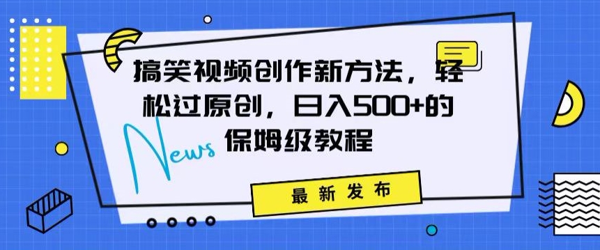 搞笑视频创作秘籍：掌握新技巧，轻松实现原创，日赚500+的全方位保姆教程【揭秘】-一起网赚吧