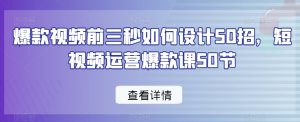 爆款视频前三秒如何设计50招，短视频运营爆款课50节-一起网赚吧