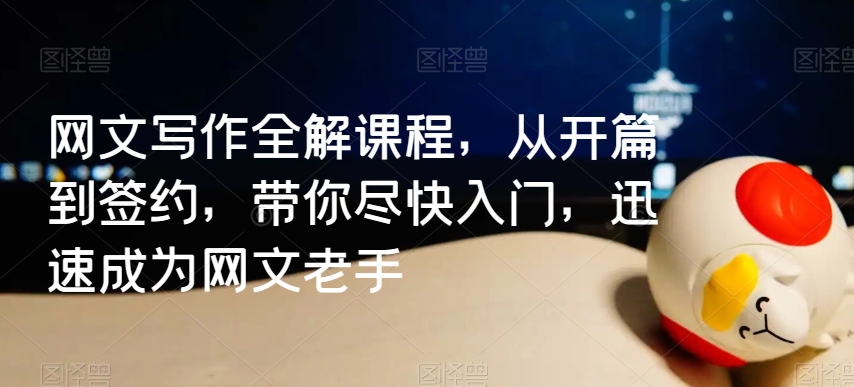 网文写作全解课程，从开篇到签约，带你尽快入门，迅速成为网文老手-一起网赚吧
