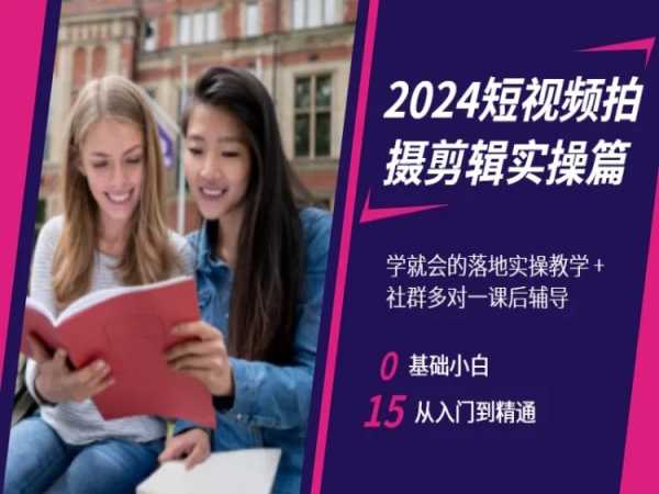 2024短视频拍摄剪辑实操篇，学就会的落地实操教学，基础小白从入门到精通-一起网赚吧