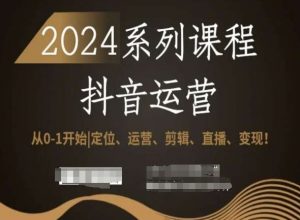 2024抖音运营全套系列课程，从0-1开始，定位、运营、剪辑、直播、变现！-一起网赚吧