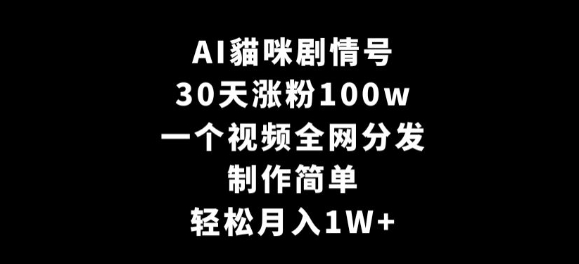 AI貓咪剧情号，30天涨粉100w，制作简单，一个视频全网分发，轻松月入1W+【揭秘】-一起网赚吧