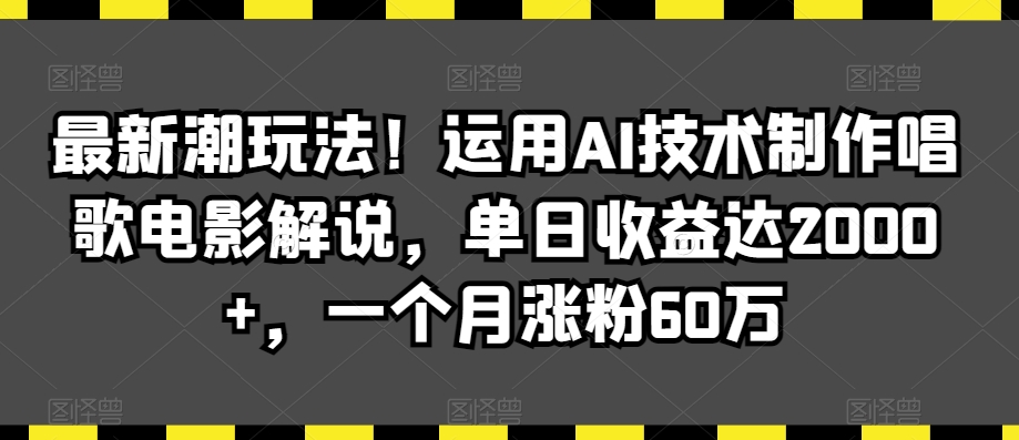 最新潮玩法！运用AI技术制作唱歌电影解说，单日收益达2000+，一个月涨粉60万【揭秘】-一起网赚吧