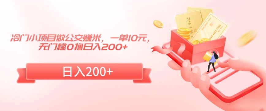 冷门小项目做公交赚米，一单10元，无门槛0撸日入200+【揭秘】-一起网赚吧
