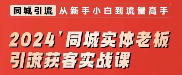 2024同城实体老板引流获客实战课，同城短视频·同城直播·实体店投放·问题答疑-一起网赚吧