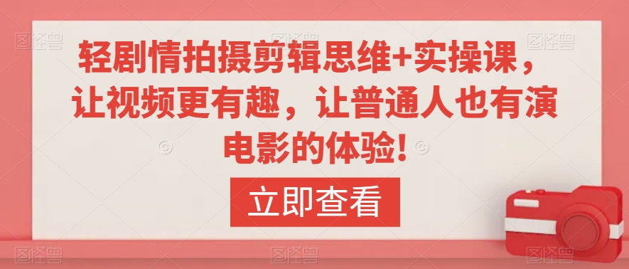 轻剧情拍摄剪辑思维+实操课，让视频更有趣，让普通人也有演电影的体验!-一起网赚吧
