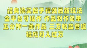 经典搞笑段子视频最新玩法，全平台可操作，作品制作简单，五分钟一条作品，三方收益管道【揭秘】-一起网赚吧