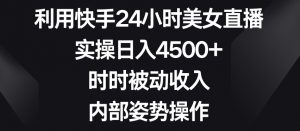 利用快手24小时美女直播，实操日入4500+，时时被动收入，内部姿势操作【揭秘】-一起网赚吧