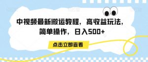 中视频最新搬运教程，高收益玩法，简单操作，日入500+【揭秘】-一起网赚吧
