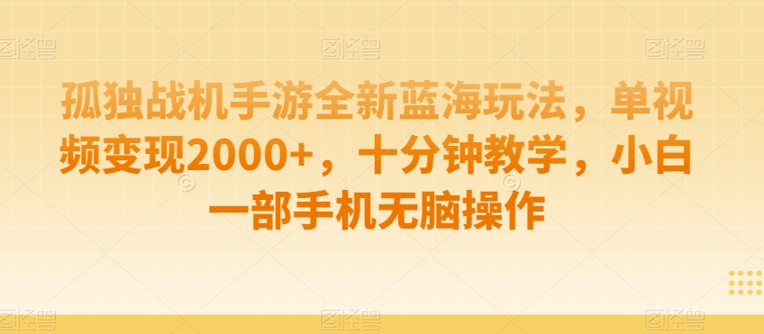 孤独战机手游全新蓝海玩法，单视频变现2000+，十分钟教学，小白一部手机无脑操作【揭秘】-一起网赚吧
