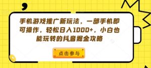 手机游戏推广新玩法，一部手机即可操作，轻松日入1000+，小白也能玩转的抖音掘金攻略【揭秘】-一起网赚吧