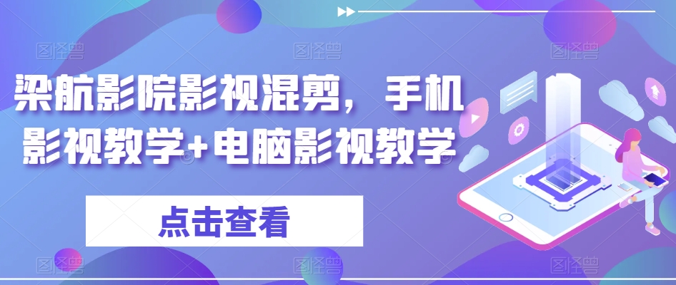 梁航影院影视混剪，手机影视教学+电脑影视教学-一起网赚吧