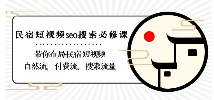 民宿-短视频seo搜索必修课：带你布局-民宿短视频自然流，付费流，搜索流量-一起网赚吧