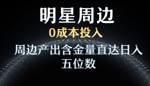 利用明星效应，0成本投入，周边产出含金量直达日入五位数【揭秘】-一起网赚吧
