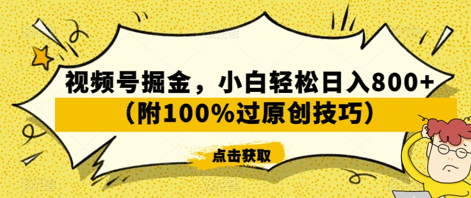 视频号掘金，小白轻松日入800+（附100%过原创技巧）【揭秘】-一起网赚吧