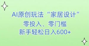AI家居设计，简单好上手，新手小白什么也不会的，都可以轻松日入500+【揭秘】-一起网赚吧