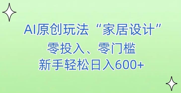 AI家居设计，简单好上手，新手小白什么也不会的，都可以轻松日入500+【揭秘】-一起网赚吧