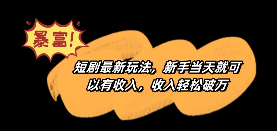 短剧最新玩法，新手当天就可以有收入，收入轻松破万【揭秘】-一起网赚吧