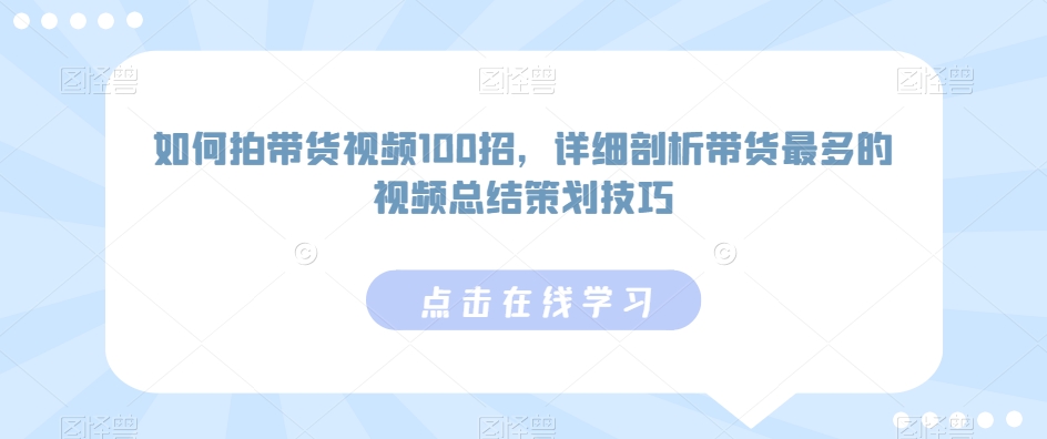如何拍带货视频100招，详细剖析带货最多的视频总结策划技巧-一起网赚吧
