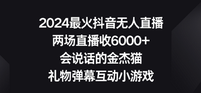 2024最火抖音无人直播,两场直播收6000+,礼物弹幕互动小游戏【揭秘】-一起网赚吧