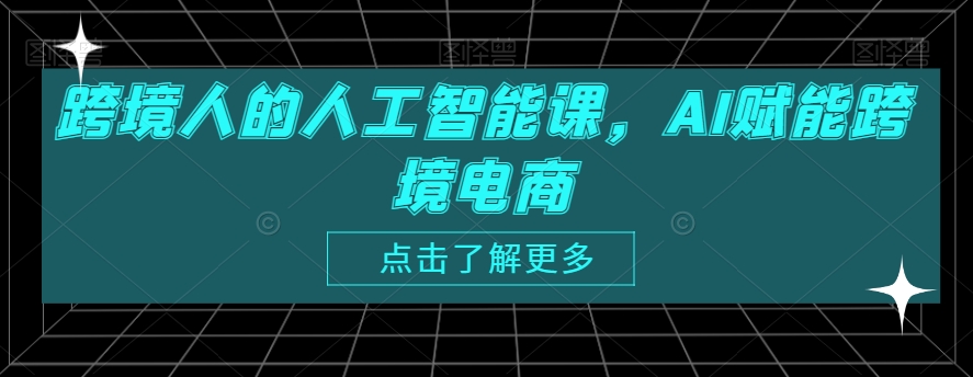跨境人的人工智能课，AI赋能跨境电商-一起网赚吧