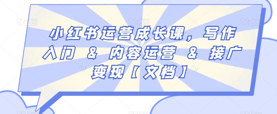 小红书运营成长课，写作入门&内容运营&接广变现【文档】-一起网赚吧