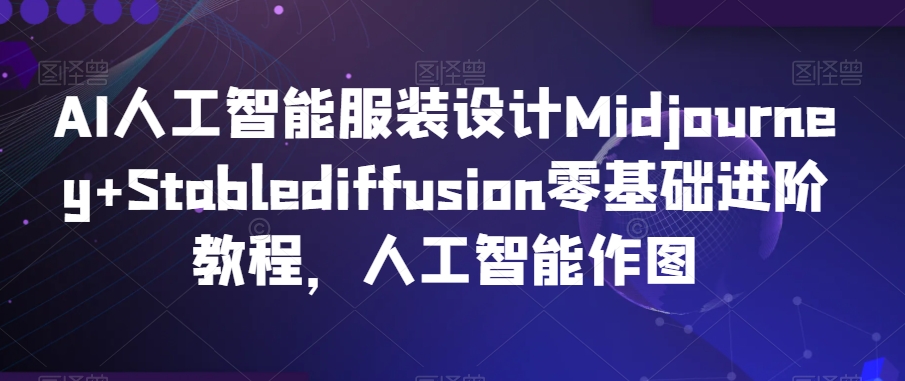 AI人工智能服装设计Midjourney+Stablediffusion零基础进阶教程，人工智能作图-一起网赚吧