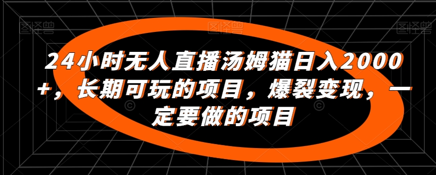 24小时无人直播汤姆猫日入2000+，长期可玩的项目，爆裂变现，一定要做的项目【揭秘】-一起网赚吧