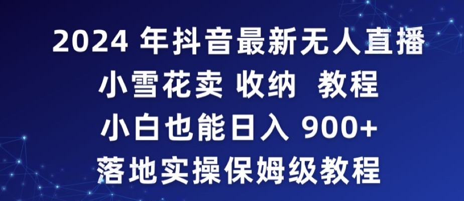 2024年抖音最新无人直播小雪花卖收纳教程，小白也能日入900+落地实操保姆级教程【揭秘】-一起网赚吧