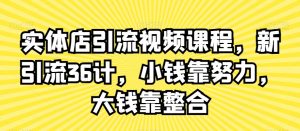 实体店引流视频课程，新引流36计，小钱靠努力，大钱靠整合-一起网赚吧