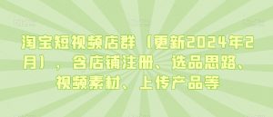 淘宝短视频店群(更新2024年2月),含店铺注册、选品思路、视频素材、上传产品等-一起网赚吧