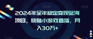 2024年全年稳定变现蓝海项目，烧脑小游戏直播，月入30万+【揭秘】-一起网赚吧