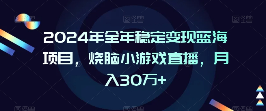 2024年全年稳定变现蓝海项目，烧脑小游戏直播，月入30万+【揭秘】-一起网赚吧