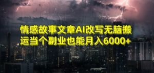 情感故事文章AI改写无脑搬运当个副业也能月入6000+【揭秘】-一起网赚吧