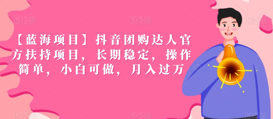 【蓝海项目】抖音团购达人官方扶持项目，长期稳定，操作简单，小白可做，月入过万【揭秘】-一起网赚吧