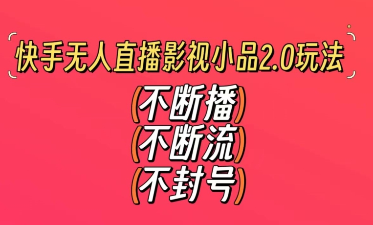 快手无人直播影视小品2.0玩法，不断流，不封号，不需要会剪辑，每天能稳定500-1000+【揭秘】-一起网赚吧