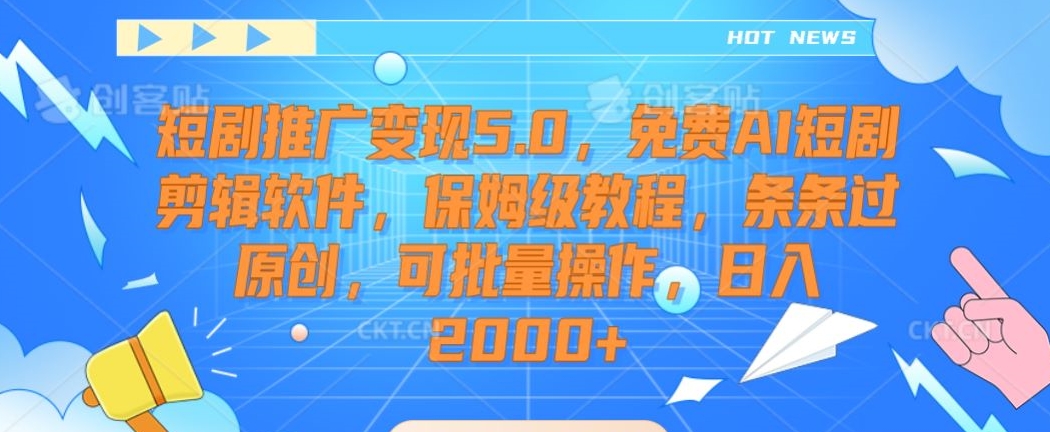 短剧推广变现5.0，免费AI短剧剪辑软件，保姆级教程，条条过原创，可批量操作，日入2000+【揭秘】-一起网赚吧
