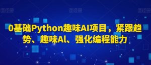 0基础Python趣味AI项目，紧跟趋势、趣味Al、强化编程能力-一起网赚吧