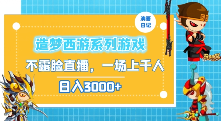 造梦西游系列游戏不露脸直播，回忆杀一场直播上千人，日入3000+【揭秘】-一起网赚吧