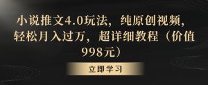 小说推文4.0玩法，纯原创视频，轻松月入过万，超详细教程（价值998元）【揭秘】-一起网赚吧