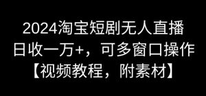 2024淘宝短剧无人直播,日收一万+,可多窗口操作【视频教程,附素材】【揭秘】-一起网赚吧