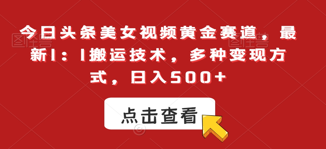 今日头条美女视频黄金赛道，最新1：1搬运技术，多种变现方式，日入500+【揭秘】-一起网赚吧