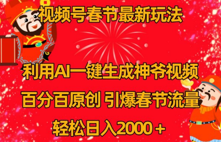 视频号春节最新玩法，利用AI一键生成财神爷视频，百分百原创，引爆春节流量，轻松日入2000＋【揭秘】-一起网赚吧