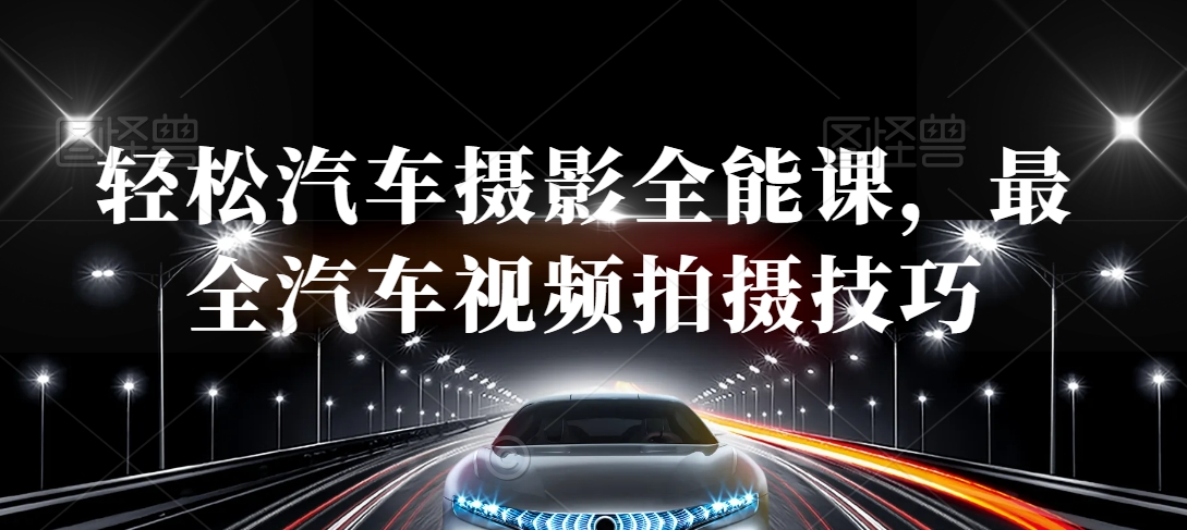 轻松汽车摄影全能课，最全汽车视频拍摄技巧-一起网赚吧