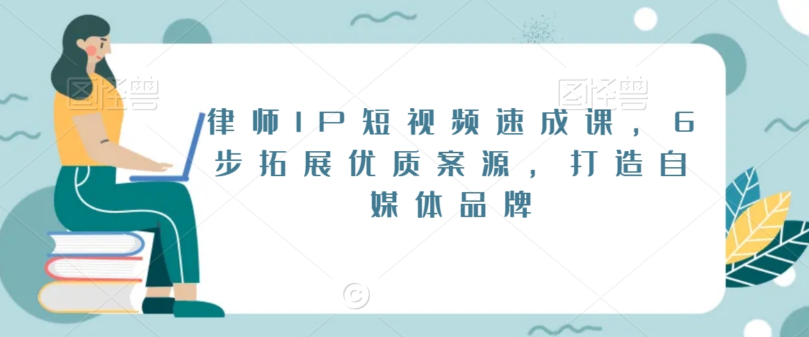 律师IP短视频速成课，6步拓展优质案源，打造自媒体品牌-一起网赚吧