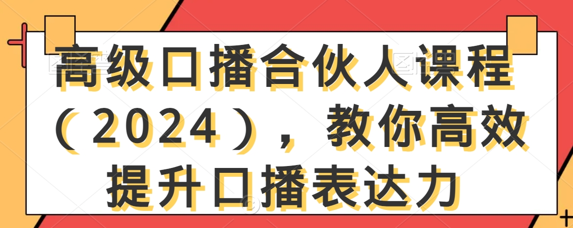 高级口播合伙人课程（2024），教你高效提升口播表达力-一起网赚吧