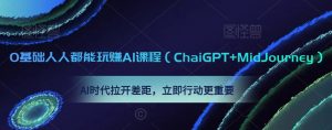 0基础人人都能玩赚AI课程(ChaiGPT+MidJourney),AI时代拉开差距,立即行动更重要-一起网赚吧