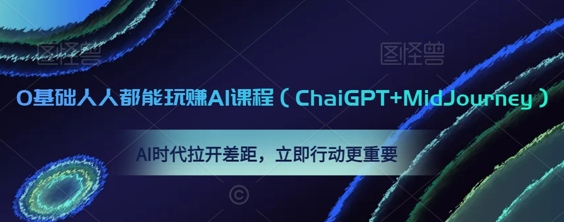 0基础人人都能玩赚AI课程（ChaiGPT+MidJourney），AI时代拉开差距，立即行动更重要-一起网赚吧