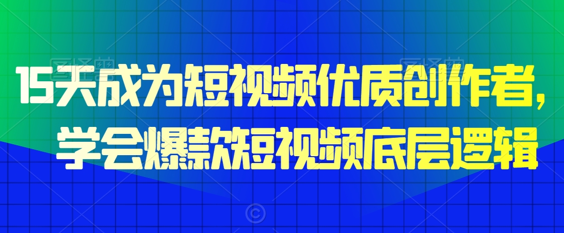 15天成为短视频优质创作者，​学会爆款短视频底层逻辑-一起网赚吧