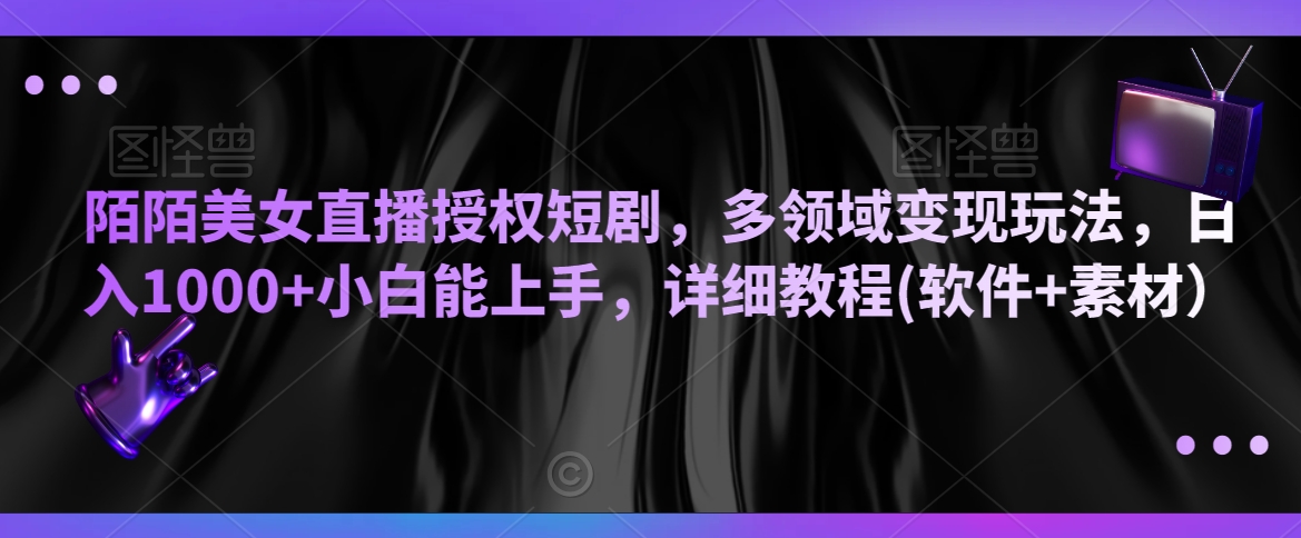 陌陌美女直播授权短剧，多领域变现玩法，日入1000+小白能上手，详细教程(软件+素材）【揭秘】-一起网赚吧